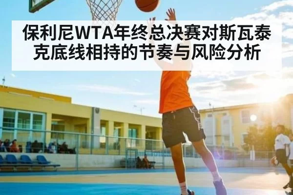 保利尼WTA年终总决赛对斯瓦泰克底线相持的节奏与风险分析