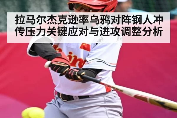 拉马尔杰克逊率乌鸦对阵钢人冲传压力关键应对与进攻调整分析